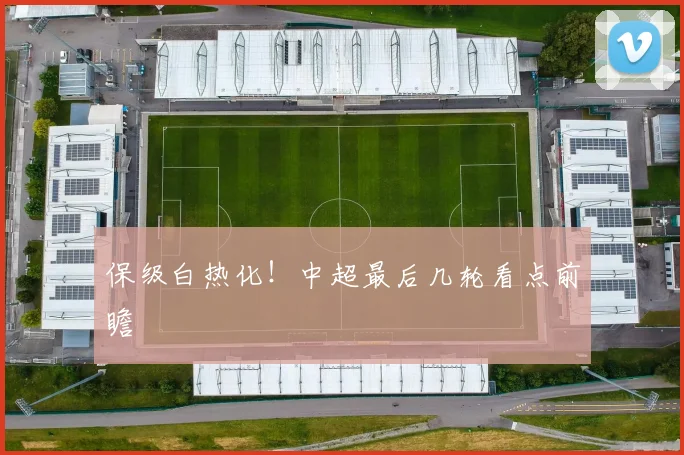保级白热化！中超最后几轮看点前瞻