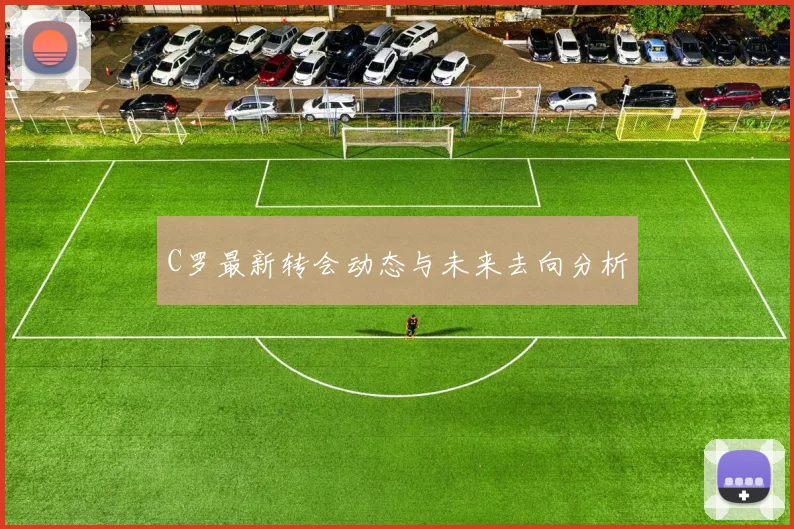 C罗最新转会动态与未来去向分析