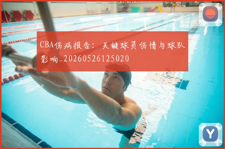 CBA伤病报告：关键球员伤情与球队影响_20260526125020