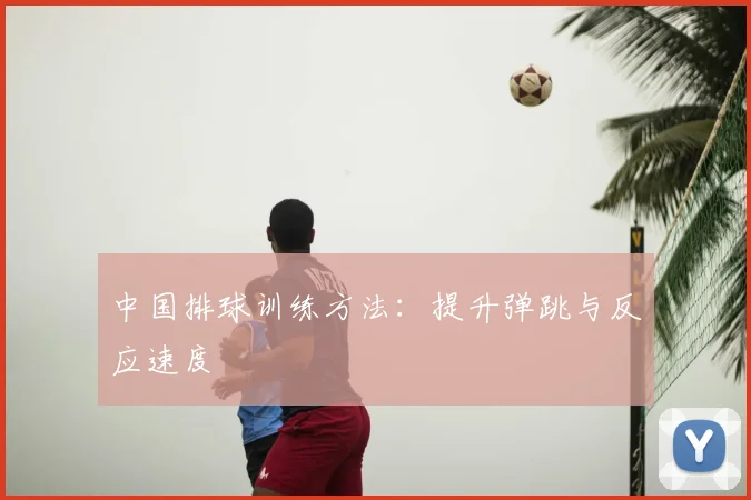 中国排球训练方法：提升弹跳与反应速度
