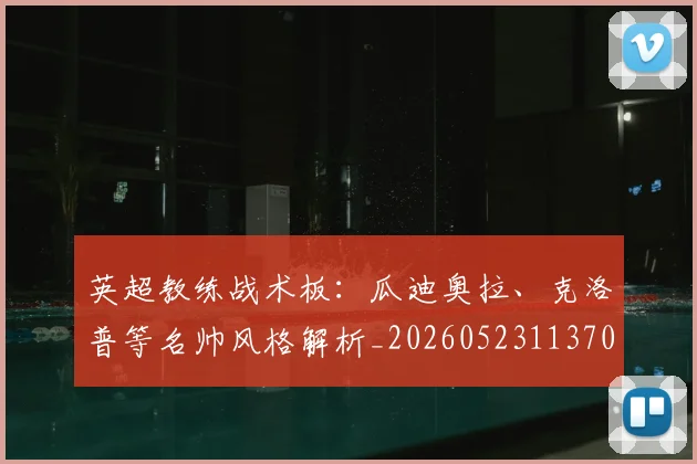 英超教练战术板：瓜迪奥拉、克洛普等名帅风格解析_20260523113709