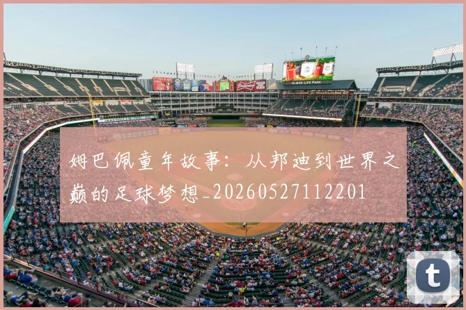 姆巴佩童年故事：从邦迪到世界之巅的足球梦想_20260527112201
