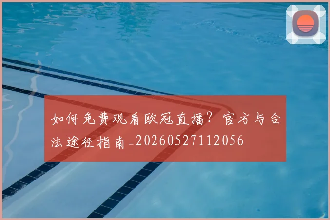 如何免费观看欧冠直播？官方与合法途径指南_20260527112056