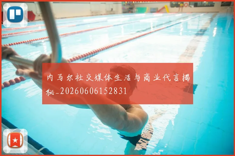 内马尔社交媒体生活与商业代言揭秘_20260606152831