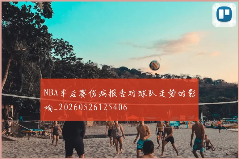 NBA季后赛伤病报告对球队走势的影响_20260526125406
