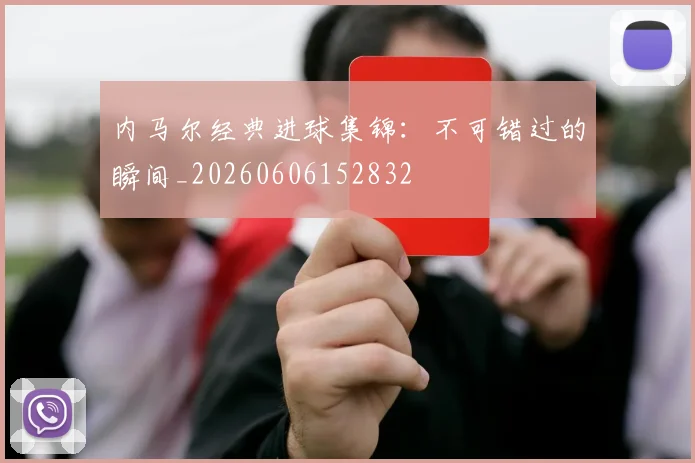 内马尔经典进球集锦：不可错过的瞬间_20260606152832