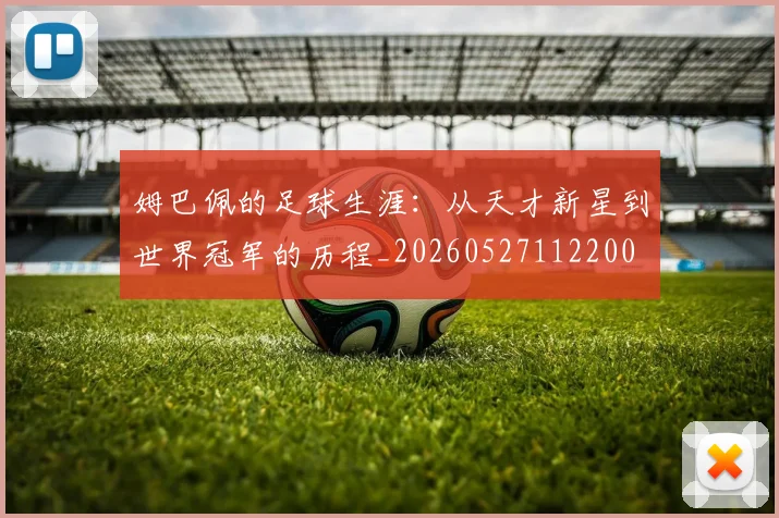 姆巴佩的足球生涯：从天才新星到世界冠军的历程_20260527112200