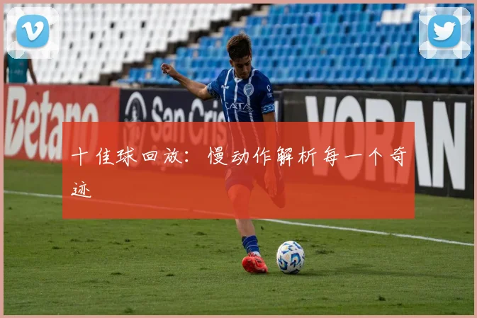 十佳球回放：慢动作解析每一个奇迹