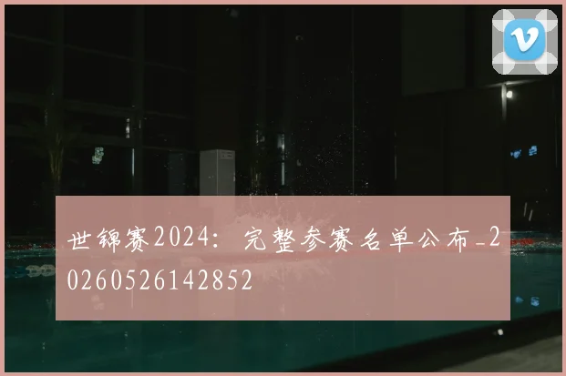 世锦赛2024：完整参赛名单公布_20260526142852
