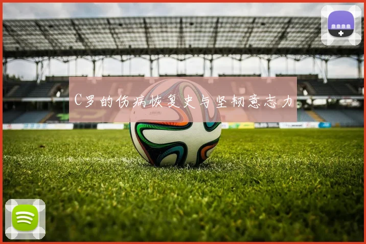 C罗的伤病恢复史与坚韧意志力