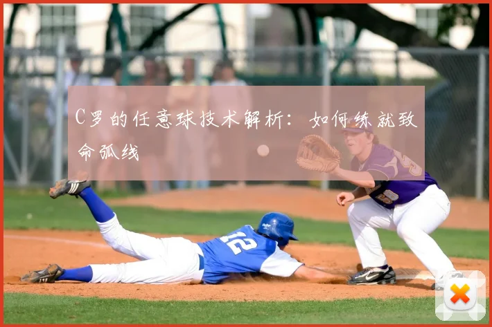 C罗的任意球技术解析:如何练就致命弧线