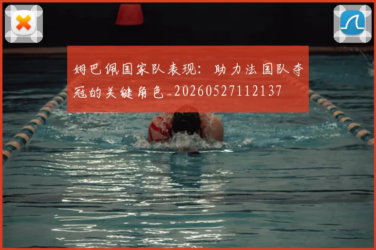 姆巴佩国家队表现：助力法国队夺冠的关键角色_20260527112137