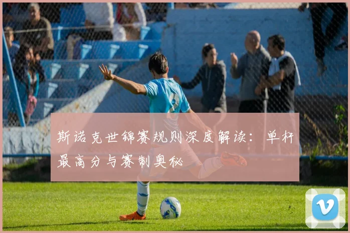 斯诺克世锦赛规则深度解读：单杆最高分与赛制奥秘