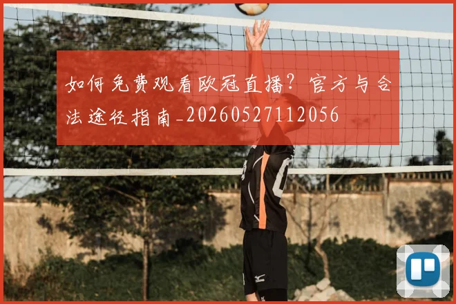 如何免费观看欧冠直播？官方与合法途径指南_20260527112056