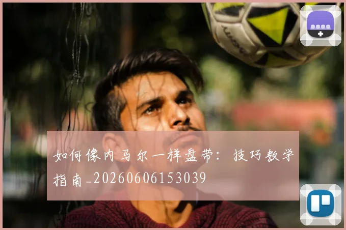 如何像内马尔一样盘带：技巧教学指南_20260606153039