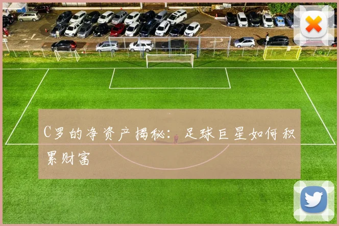 C罗的净资产揭秘:足球巨星如何积累财富