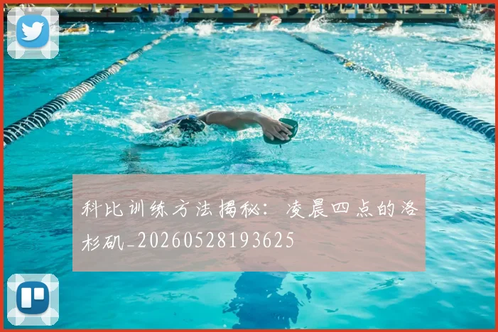 科比训练方法揭秘：凌晨四点的洛杉矶_20260528193625