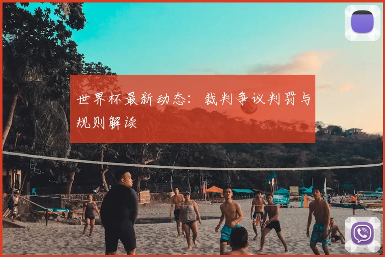 世界杯最新动态：裁判争议判罚与规则解读