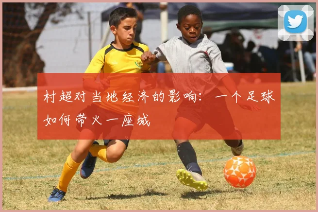 村超对当地经济的影响:一个足球如何带火一座城