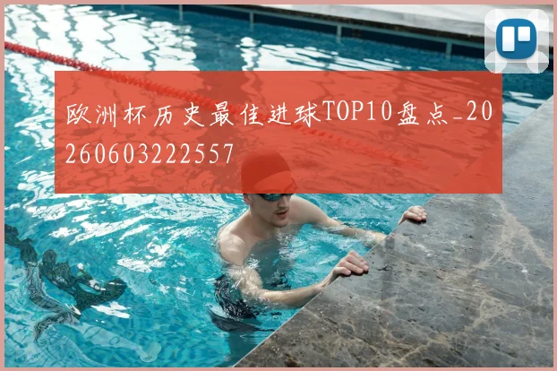欧洲杯历史最佳进球TOP10盘点_20260603222557
