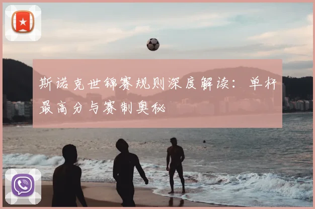 斯诺克世锦赛规则深度解读：单杆最高分与赛制奥秘