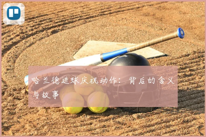 哈兰德进球庆祝动作：背后的含义与故事