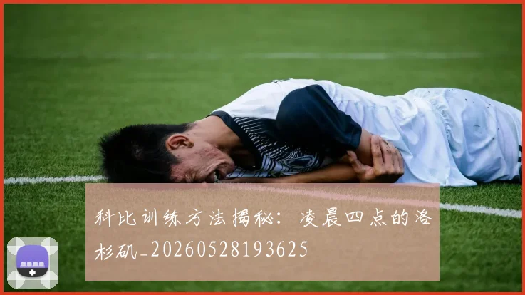 科比训练方法揭秘：凌晨四点的洛杉矶_20260528193625