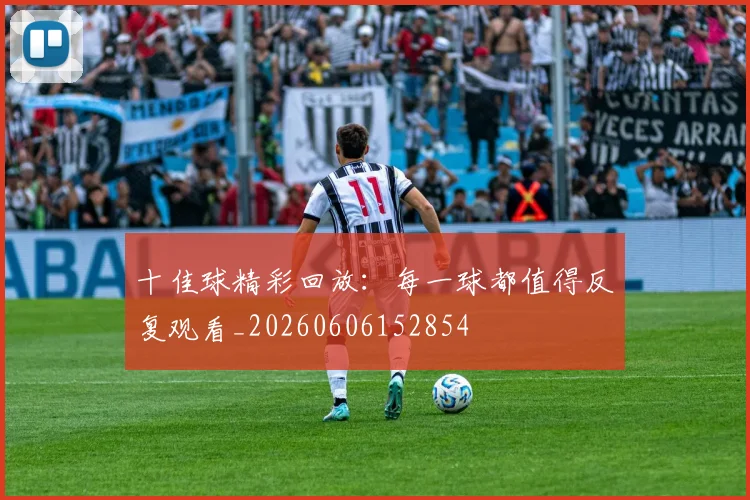十佳球精彩回放：每一球都值得反复观看_20260606152854