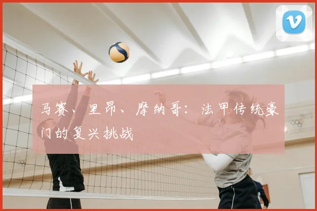 马赛、里昂、摩纳哥:法甲传统豪门的复兴挑战